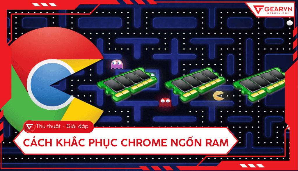 Cách khắc phục Chrome ngốn RAM hiệu quả, giúp tăng tốc máy tính