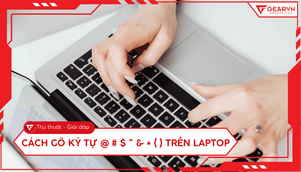Cách gõ ký tự @ # $ ^ & * ( ) trên laptop nhanh và chuẩn nhất
