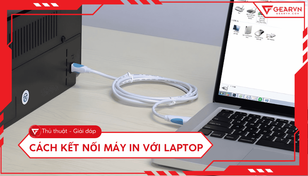 Cách kết nối máy in với laptop Windows và MacBook chi tiết