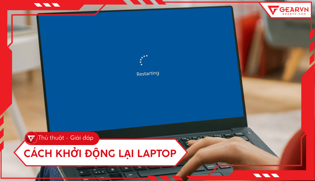 Cách khởi động lại laptop: 8 cách đơn giản, xử lý máy treo, đơ