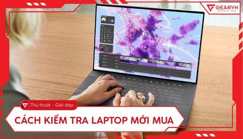 Cách kiểm tra laptop mới mua chi tiết, đầy đủ và đúng chuẩn