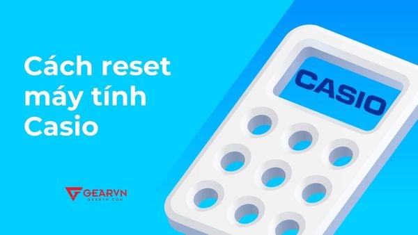 Cách reset máy tính Casio chi tiết và đầy đủ cho mọi dòng