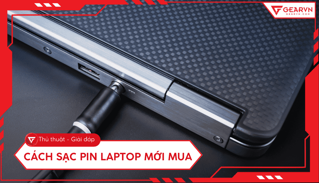 Cách sạc pin laptop mới mua đúng, giúp tăng tuổi thọ pin