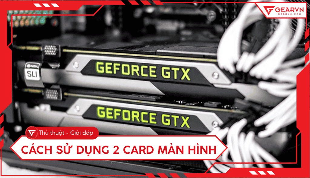 Cách sử dụng 2 card màn hình 2025: SLI & CrossFire còn đáng dùng?