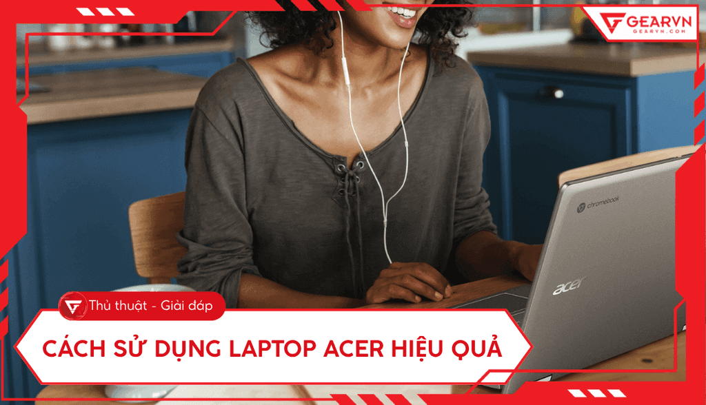 Cách sử dụng laptop Acer hiệu quả nhất cho người mới bắt đầu
