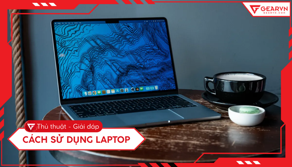 Cách sử dụng laptop: Hướng dẫn chi tiết từ A-Z cho người mới