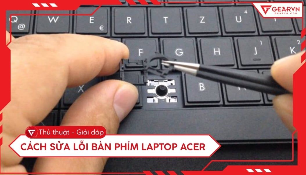 Cách sửa lỗi bàn phím laptop Acer nhanh và hiệu quả tại nhà