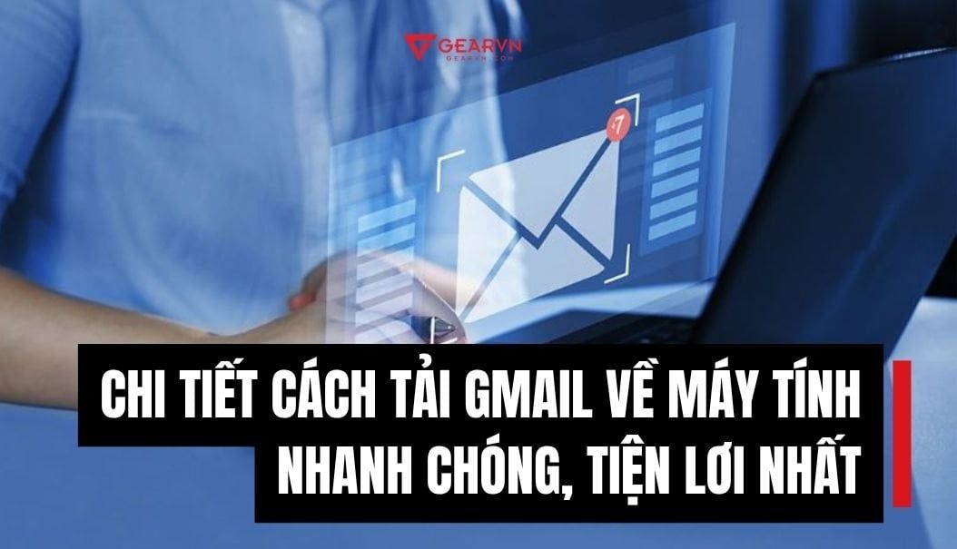 Chi tiết cách tải Gmail về máy tính nhanh chóng, tiện lợi