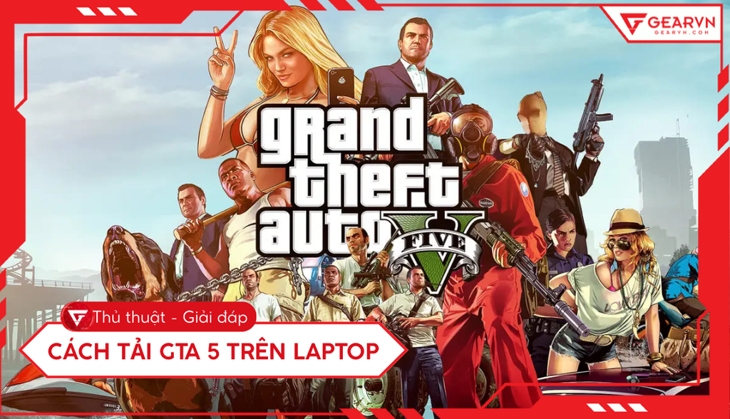 Cách tải GTA 5 trên laptop: Hướng dẫn an toàn và chi tiết