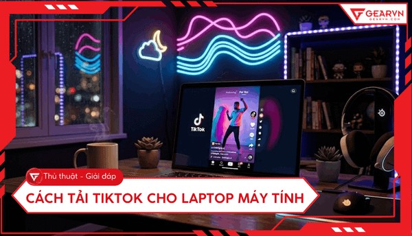 Cách tải TikTok cho laptop máy tính: 3 phương pháp đơn giản
