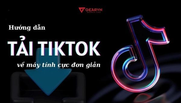 Hướng dẫn cách tải TikTok về máy tính cực đơn giản trong vài bước