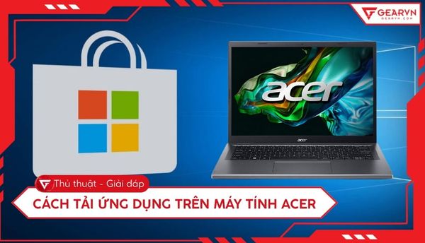 Cách tải ứng dụng trên máy tính Acer nhanh chóng và an toàn