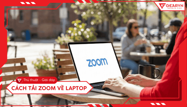 Cách tải Zoom về laptop: Hướng dẫn cài đặt nhanh và an toàn