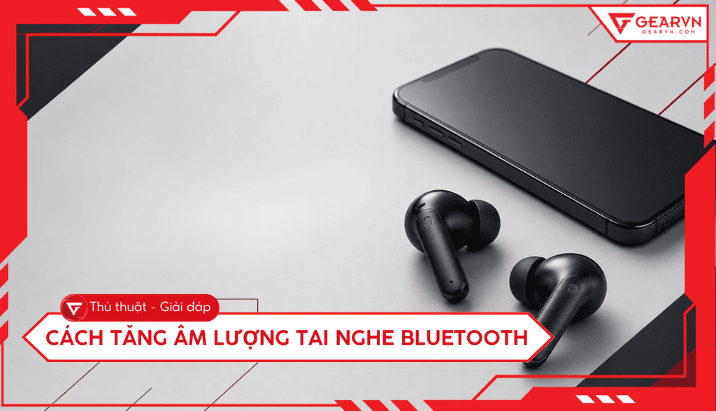 5 Cách tăng âm lượng tai nghe Bluetooth hiệu quả nhất 2026