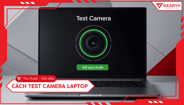 Hướng dẫn cách test camera laptop đơn giản, ai cũng làm được