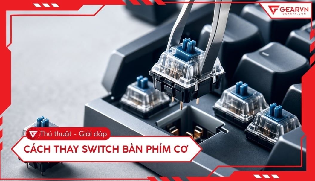 Cách thay switch bàn phím cơ tại nhà đơn giản và an toàn