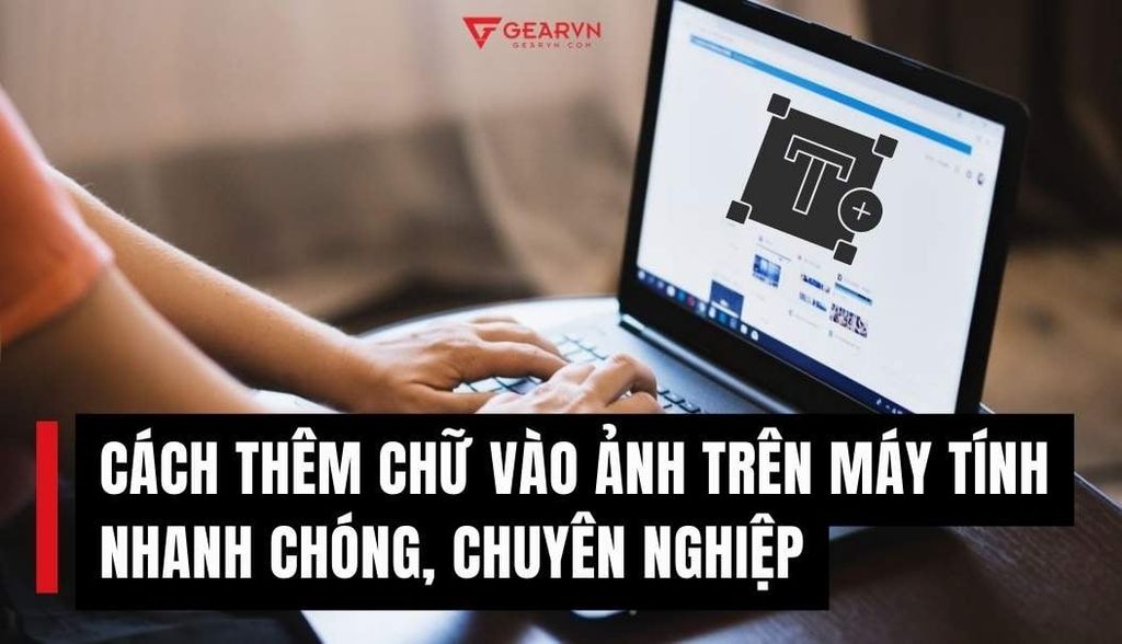 Bỏ túi 5 cách thêm chữ vào ảnh trên máy tính nhanh chóng và chuyên nghiệp
