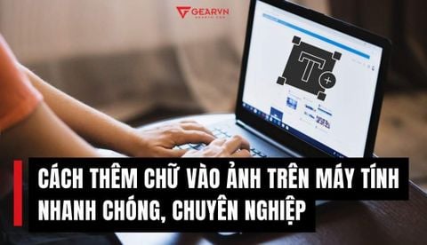 Bỏ túi 5 cách thêm chữ vào ảnh trên máy tính nhanh chóng và chuyên nghiệp