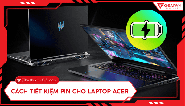 Cách tiết kiệm pin cho laptop Acer hiệu quả và tăng tuổi thọ pin