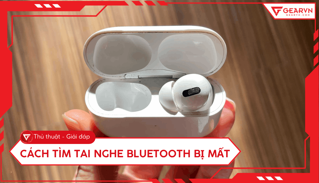 Cách tìm tai nghe Bluetooth bị mất đơn giản và hiệu quả nhất