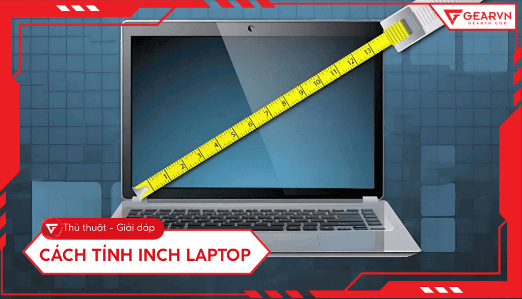Cách tính inch laptop: 4 cách kiểm tra chuẩn, tránh nhầm lẫn