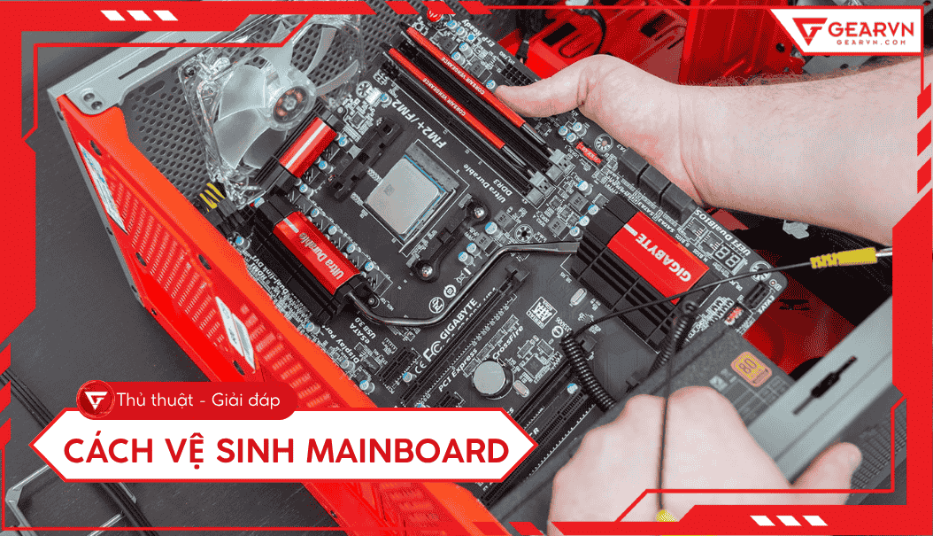 Cách vệ sinh mainboard PC đúng cách, an toàn tại nhà 2025