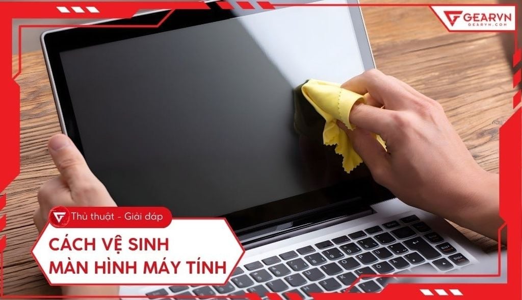 Cách vệ sinh màn hình máy tính an toàn, sáng bóng như mới