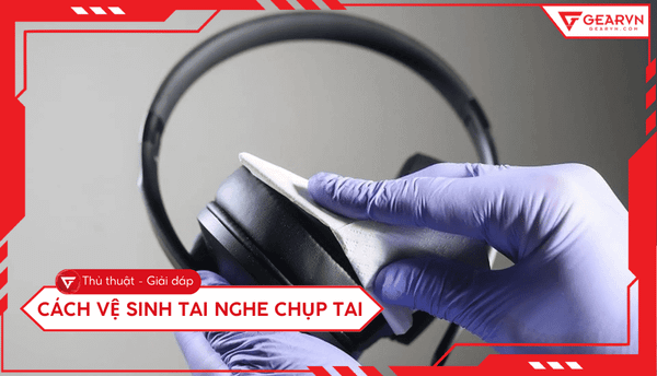 Cách vệ sinh tai nghe chụp tai tại nhà sạch như mới đơn giản