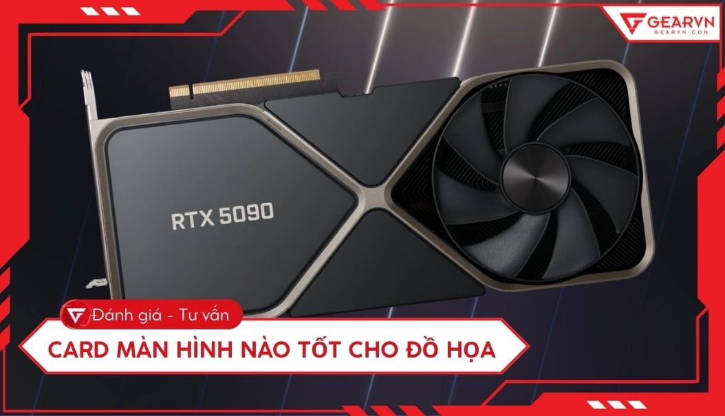 TOP 12 card màn hình dành cho thiết kế đồ họa 2D/3D tốt 2025