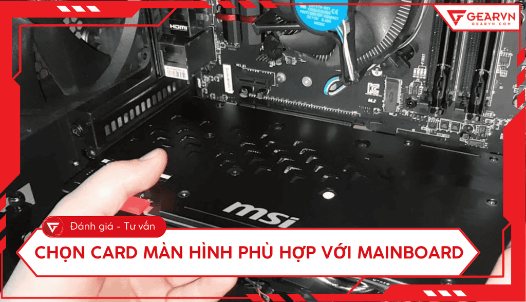 Cách chọn card màn hình phù hợp với mainboard chi tiết 2025