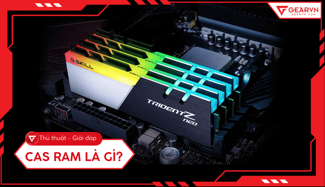 CAS RAM là gì? Giải mã thông số độ trễ RAM và cách chọn tối ưu