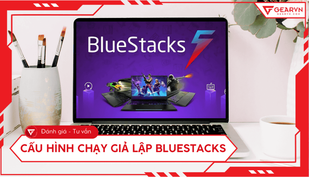 Cấu hình chạy giả lập BlueStacks 5 trên máy tính mượt, ổn định