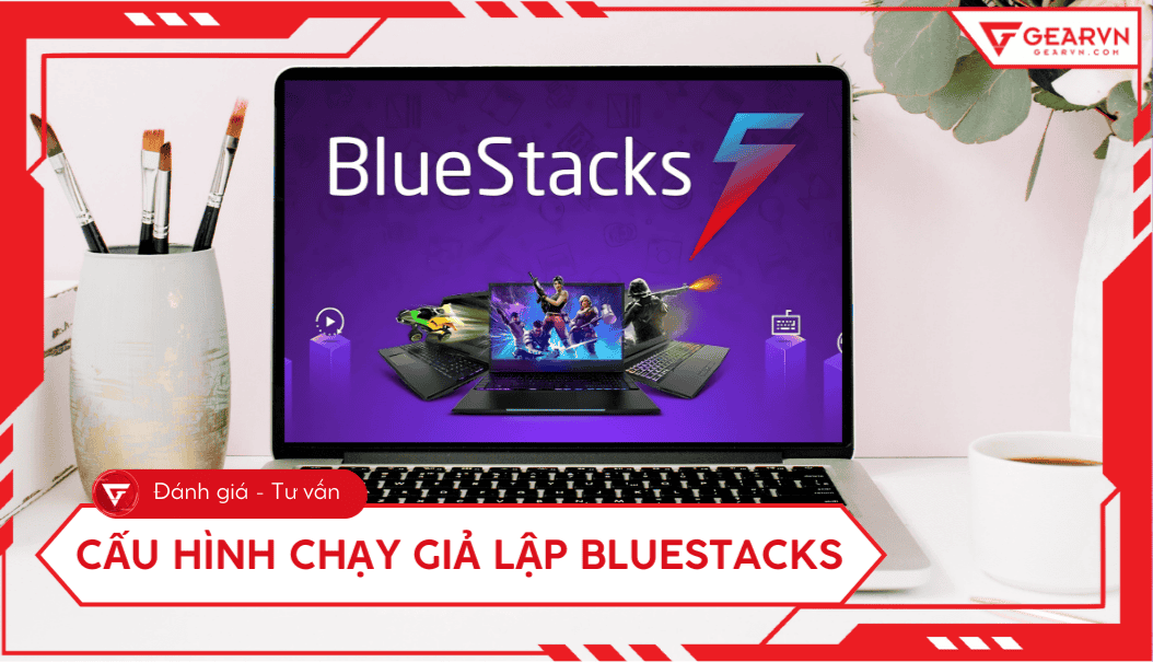 Cấu hình chạy giả lập BlueStacks 5 trên máy tính mượt, ổn định