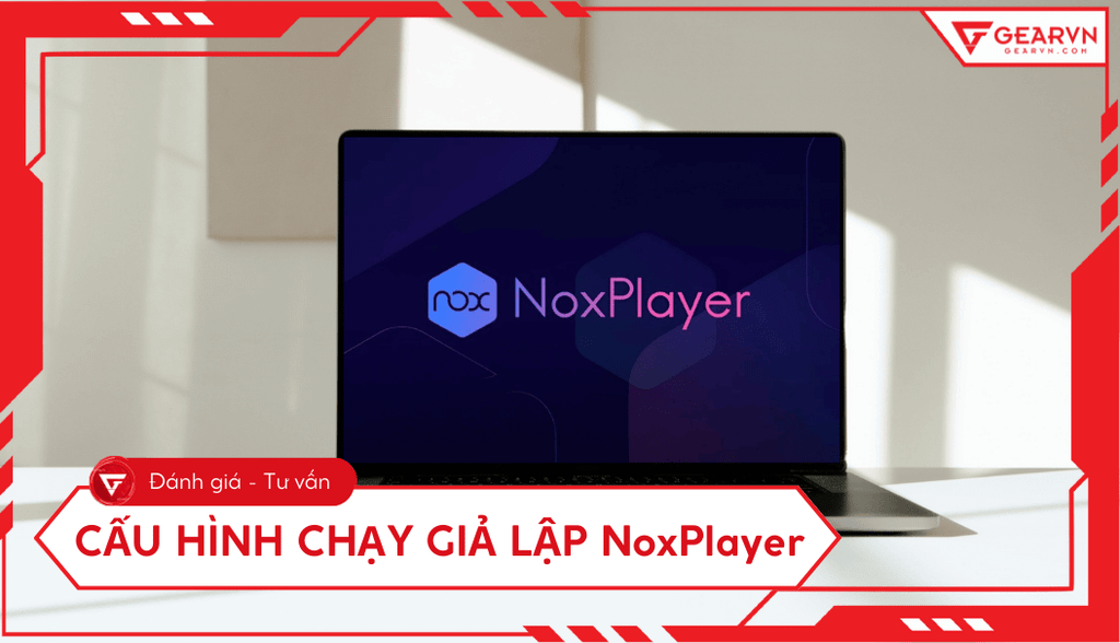 Cấu hình chạy giả lập NoxPlayer trên máy tính mượt, nhiều tab