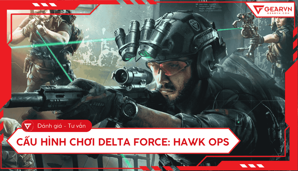 Cấu hình chơi Delta Force: Hawk Ops, top 4 laptop, PC chơi mượt