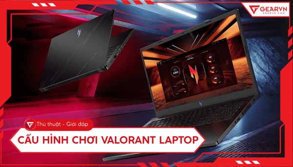 Cấu hình chơi Valorant laptop: Top laptop chiến game mượt