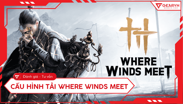 Cấu hình chơi Where Winds Meet trên laptop, PC cập nhật mới nhất