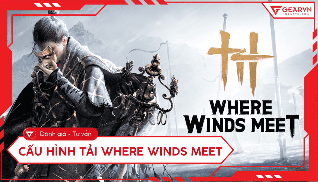 Cấu hình chơi Where Winds Meet trên laptop, PC cập nhật mới nhất