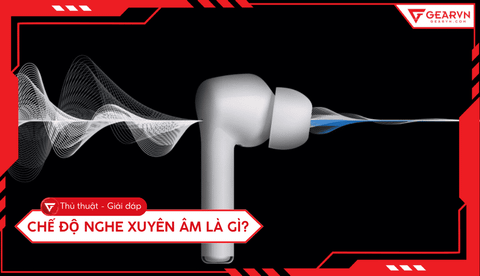 Chế độ nghe xuyên âm là gì? Phân biệt với chống ồn ANC hiệu quả