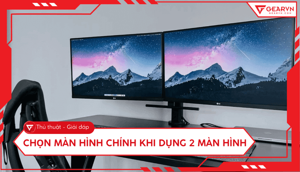 Cách chọn màn hình chính khi sử dụng 2 màn hình Windows cực dễ