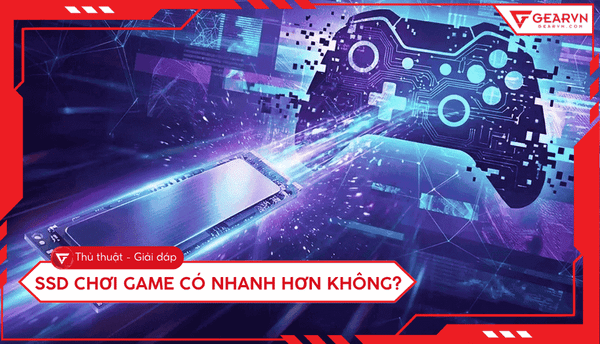 SSD chơi game có nhanh hơn không? Giải đáp từ chuyên gia