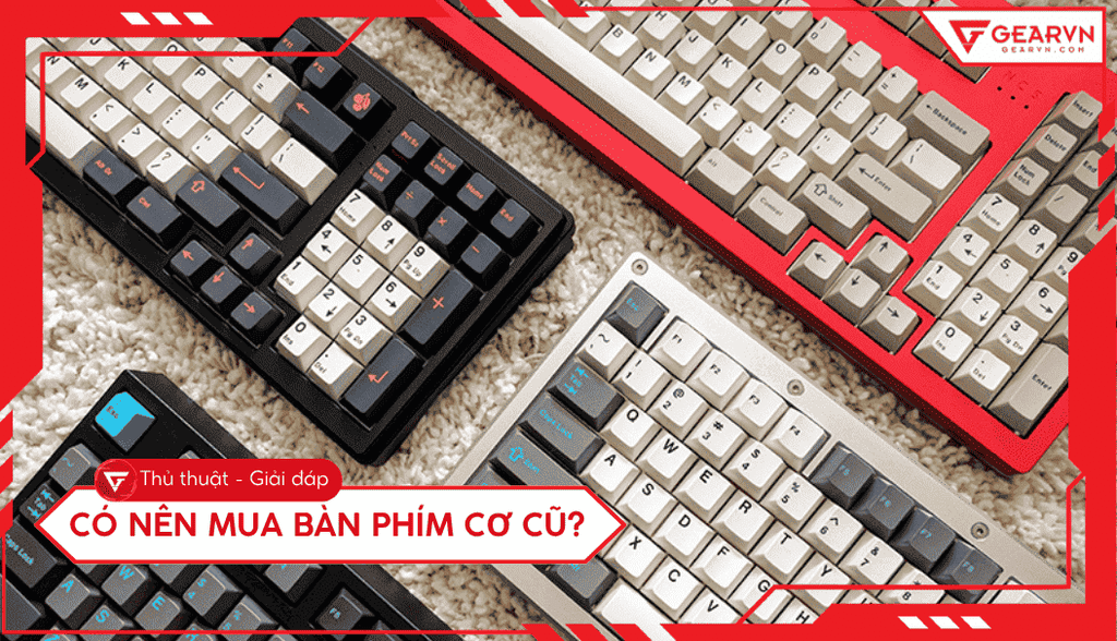 Có nên mua bàn phím cơ cũ? Checklist kiểm tra cực chuẩn