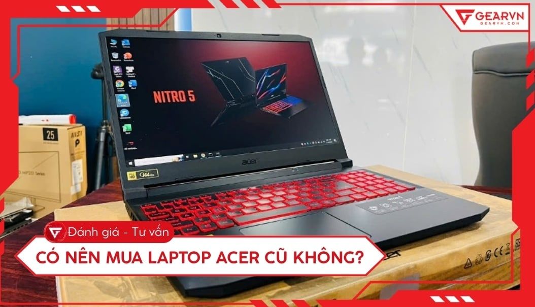 Có nên mua laptop Acer cũ không? Ưu nhược điểm và lưu ý