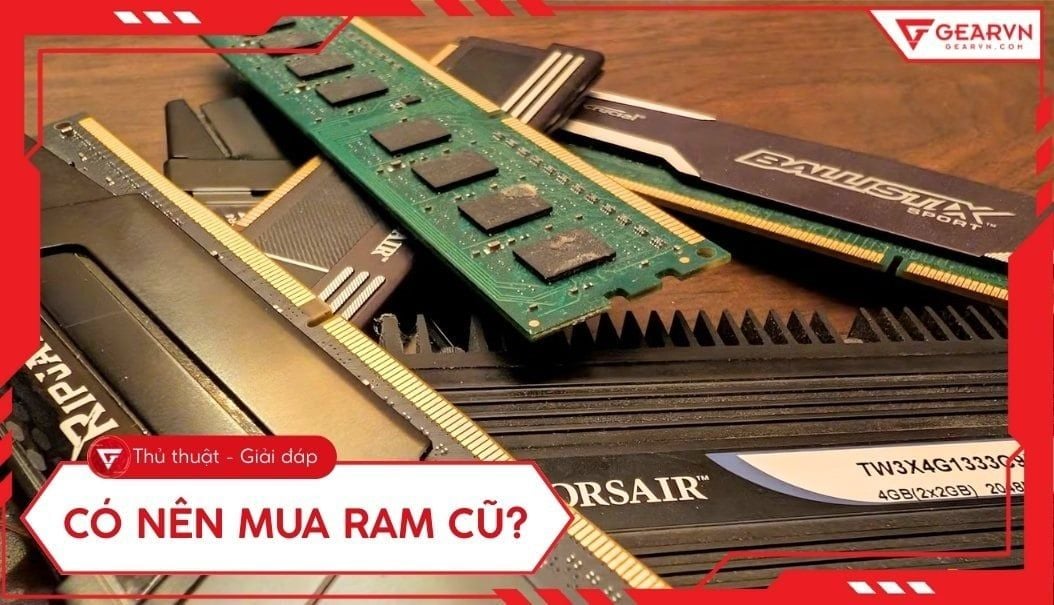 Có nên mua RAM cũ? Kinh nghiệm chọn mua RAM cũ bền và giá rẻ