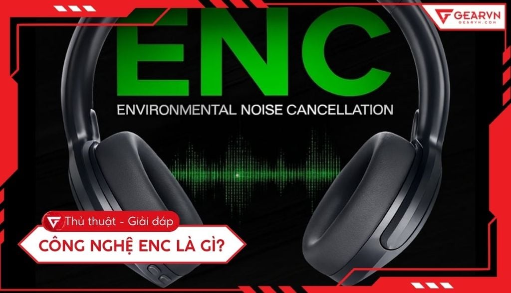 Công nghệ ENC là gì? Giải mã tính năng lọc ồn trên tai nghe