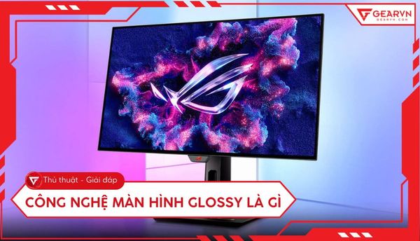 Công nghệ màn hình Glossy là gì? Ưu và nhược điểm như thế nào?