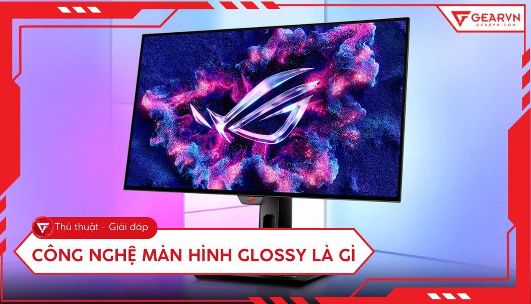 Công nghệ màn hình Glossy là gì? Ưu và nhược điểm như thế nào?