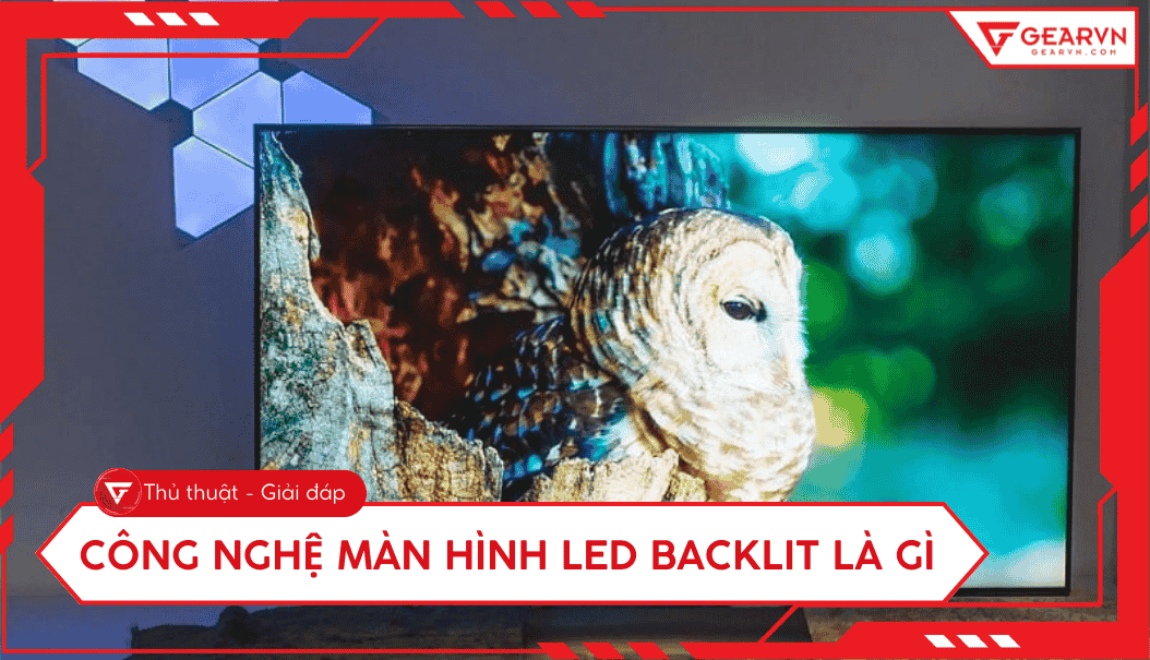 Màn hình LED Backlit là gì: Ưu nhược điểm, phân loại chi tiết