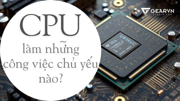 CPU làm những công việc chủ yếu nào?