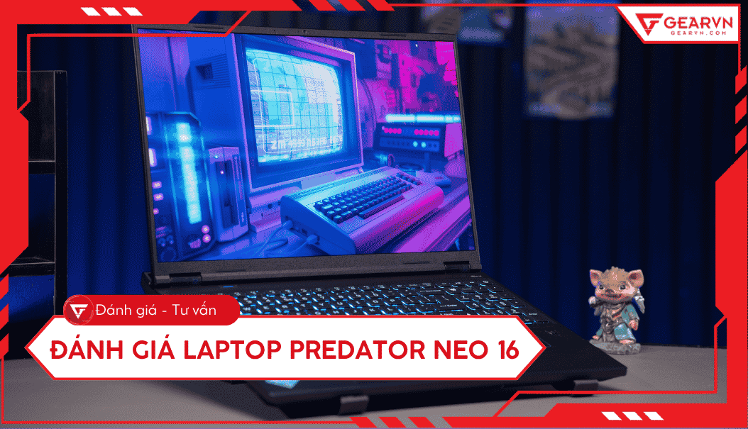 Đánh giá laptop Predator Neo 16 mới 2026: Có đáng nâng cấp?